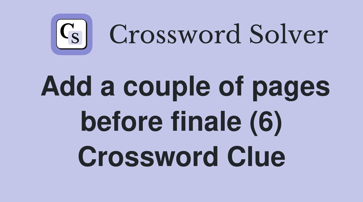 Add a couple of pages before finale (6) Crossword Clue